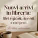 Nuovi arrivi in libreria: libri regalati, ricevuti e comprati